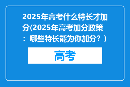 2025年高考什么特长才加分(2025年高考加分政策：哪些特长能为你加分？)