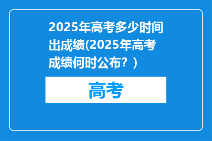 2025年高考多少时间出成绩(2025年高考成绩何时公布？)