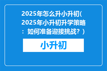 2025年怎么升小升初(2025年小升初升学策略：如何准备迎接挑战？)