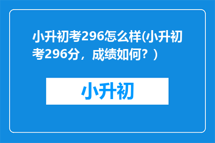 小升初考296怎么样(小升初考296分，成绩如何？)