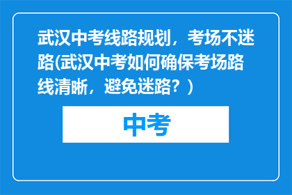 武汉中考线路规划，考场不迷路(武汉中考如何确保考场路线清晰，避免迷路？)