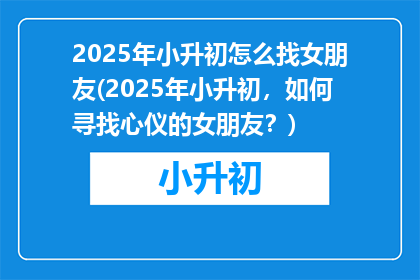 2025年小升初怎么找女朋友(2025年小升初，如何寻找心仪的女朋友？)