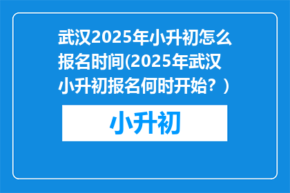 武汉2025年小升初怎么报名时间(2025年武汉小升初报名何时开始？)