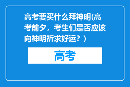 高考要买什么拜神明(高考前夕，考生们是否应该向神明祈求好运？)