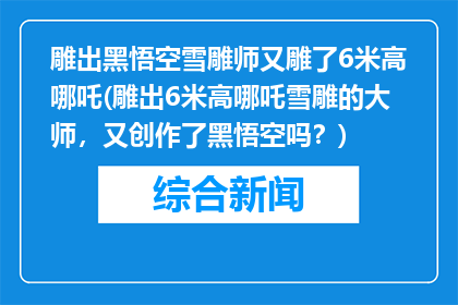 雕出黑悟空雪雕师又雕了6米高哪吒(雕出6米高哪吒雪雕的大师，又创作了黑悟空吗？)