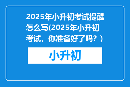2025年小升初考试提醒怎么写(2025年小升初考试，你准备好了吗？)