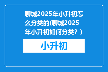 聊城2025年小升初怎么分类的(聊城2025年小升初如何分类？)
