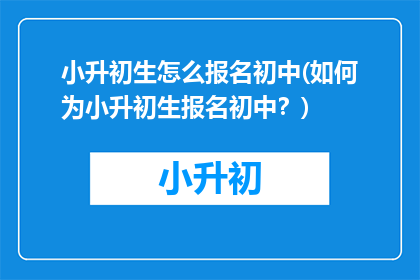 小升初生怎么报名初中(如何为小升初生报名初中？)