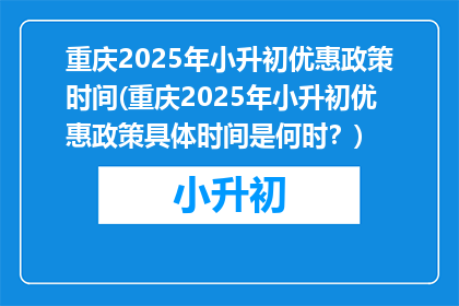重庆2025年小升初优惠政策时间(重庆2025年小升初优惠政策具体时间是何时？)