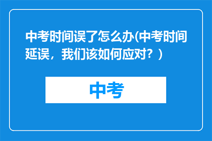 中考时间误了怎么办(中考时间延误，我们该如何应对？)