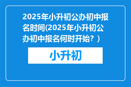 2025年小升初公办初中报名时间(2025年小升初公办初中报名何时开始？)