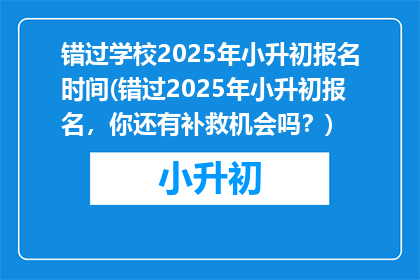 错过学校2025年小升初报名时间(错过2025年小升初报名，你还有补救机会吗？)
