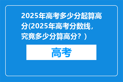 2025年高考多少分起算高分(2025年高考分数线，究竟多少分算高分？)
