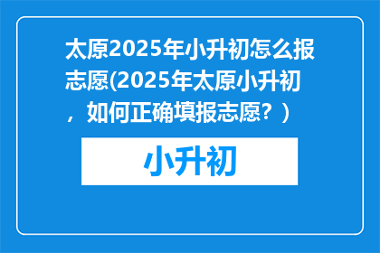 太原2025年小升初怎么报志愿(2025年太原小升初，如何正确填报志愿？)