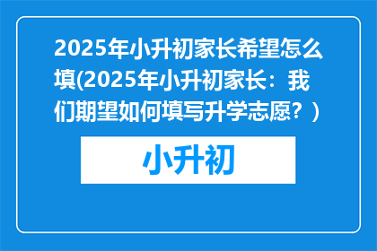 2025年小升初家长希望怎么填(2025年小升初家长：我们期望如何填写升学志愿？)