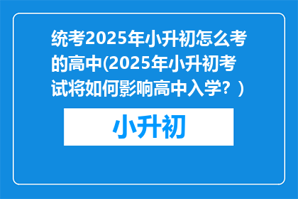 统考2025年小升初怎么考的高中(2025年小升初考试将如何影响高中入学？)
