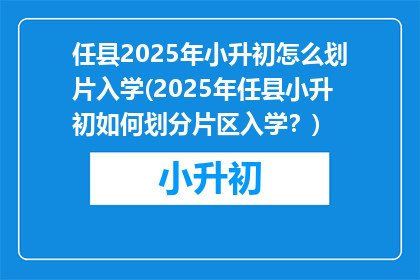 任县2025年小升初怎么划片入学(2025年任县小升初如何划分片区入学？)