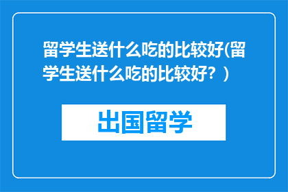 留学生送什么吃的比较好(留学生送什么吃的比较好？)