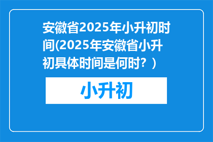 安徽省2025年小升初时间(2025年安徽省小升初具体时间是何时？)