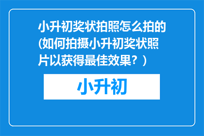 小升初奖状拍照怎么拍的(如何拍摄小升初奖状照片以获得最佳效果？)