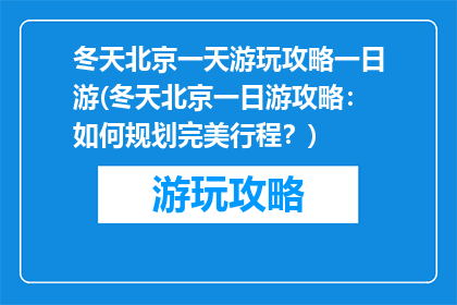 冬天北京一天游玩攻略一日游(冬天北京一日游攻略：如何规划完美行程？)