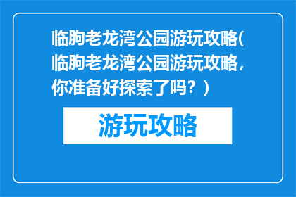 临朐老龙湾公园游玩攻略(临朐老龙湾公园游玩攻略，你准备好探索了吗？)