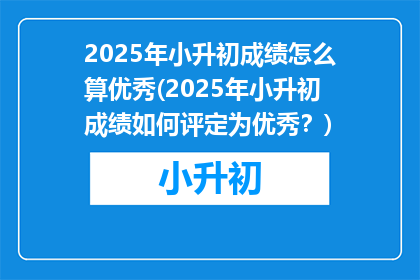 2025年小升初成绩怎么算优秀(2025年小升初成绩如何评定为优秀？)
