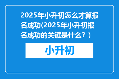 2025年小升初怎么才算报名成功(2025年小升初报名成功的关键是什么？)