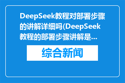 DeepSeek教程对部署步骤的讲解详细吗(DeepSeek教程的部署步骤讲解是否详尽？)