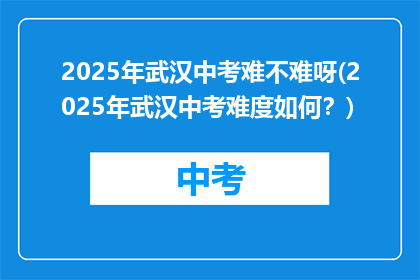 2025年武汉中考难不难呀(2025年武汉中考难度如何？)