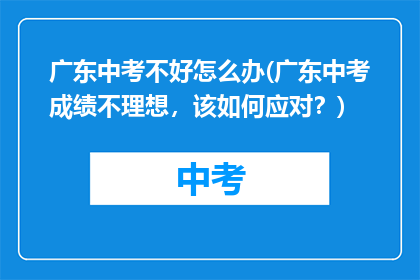 广东中考不好怎么办(广东中考成绩不理想，该如何应对？)
