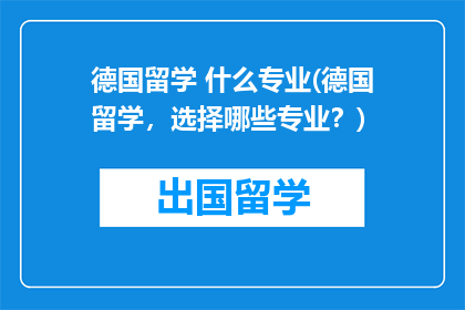 德国留学 什么专业(德国留学，选择哪些专业？)