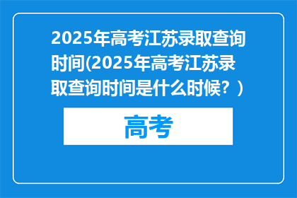 2025年高考江苏录取查询时间(2025年高考江苏录取查询时间是什么时候？)