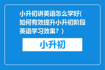 小升初讲英语怎么学好(如何有效提升小升初阶段英语学习效果？)