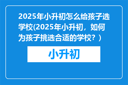 2025年小升初怎么给孩子选学校(2025年小升初，如何为孩子挑选合适的学校？)