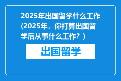 2025年出国留学什么工作(2025年，你打算出国留学后从事什么工作？)