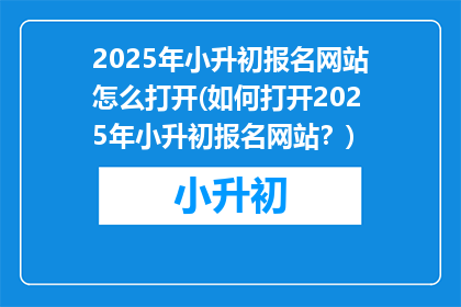 2025年小升初报名网站怎么打开(如何打开2025年小升初报名网站？)
