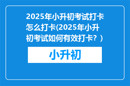 2025年小升初考试打卡怎么打卡(2025年小升初考试如何有效打卡？)