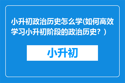 小升初政治历史怎么学(如何高效学习小升初阶段的政治历史？)