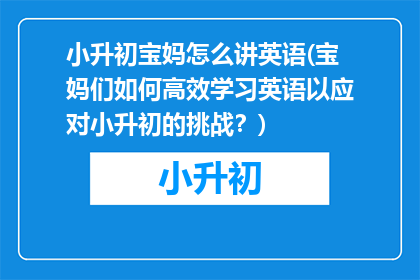小升初宝妈怎么讲英语(宝妈们如何高效学习英语以应对小升初的挑战？)