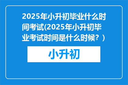 2025年小升初毕业什么时间考试(2025年小升初毕业考试时间是什么时候？)