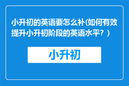 小升初的英语要怎么补(如何有效提升小升初阶段的英语水平？)