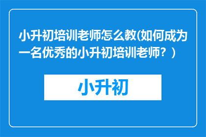 小升初培训老师怎么教(如何成为一名优秀的小升初培训老师？)