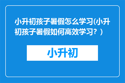 小升初孩子暑假怎么学习(小升初孩子暑假如何高效学习？)