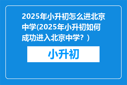 2025年小升初怎么进北京中学(2025年小升初如何成功进入北京中学？)