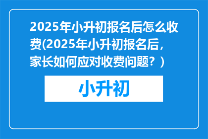 2025年小升初报名后怎么收费(2025年小升初报名后，家长如何应对收费问题？)