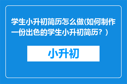 学生小升初简历怎么做(如何制作一份出色的学生小升初简历？)