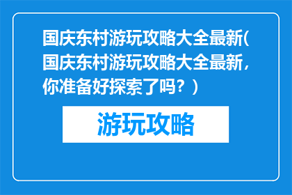 国庆东村游玩攻略大全最新(国庆东村游玩攻略大全最新，你准备好探索了吗？)