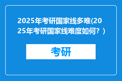 2025年考研国家线多难(2025年考研国家线难度如何？)
