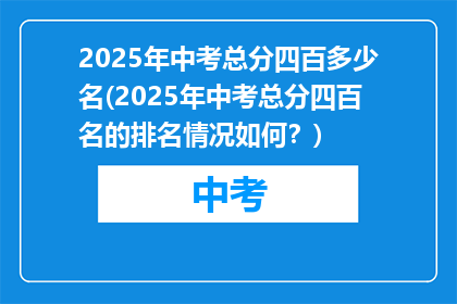 2025年中考总分四百多少名(2025年中考总分四百名的排名情况如何？)